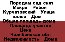 Породам сад снят Искра › Район ­ Курчатовский › Улица ­ 19 аллея › Дом ­ 49 › Общая площадь дома ­ 18 › Площадь участка ­ 6 › Цена ­ 270 - Челябинская обл. Недвижимость » Дома, коттеджи, дачи продажа   